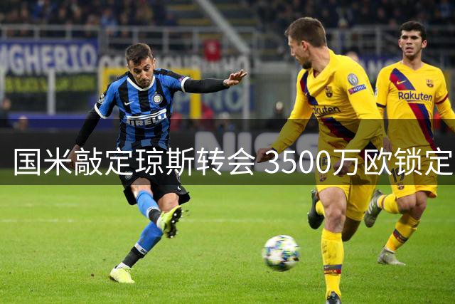 国米敲定琼斯转会 3500万欧锁定利物浦中场