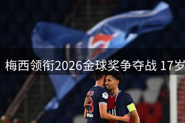 梅西领衔2026金球奖争夺战 17岁新星亚马尔异军突起